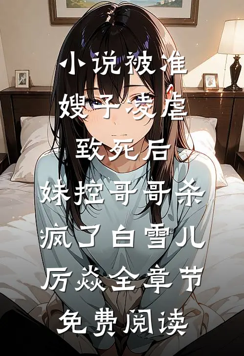 小说被准嫂子凌虐致死后，妹控哥哥杀疯了白雪儿厉焱全章节免费阅读