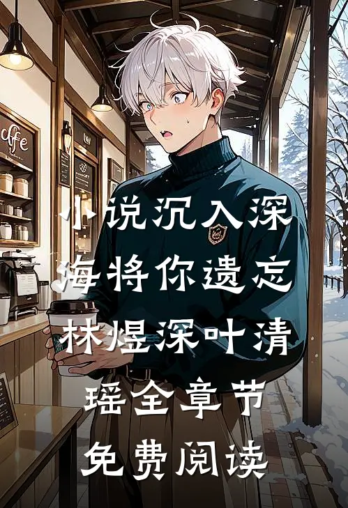 小说沉入深海将你遗忘林煜深叶清瑶全章节免费阅读