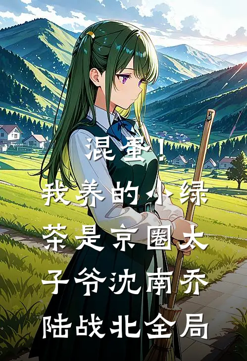 混蛋！我养的小绿茶是京圈太子爷沈南乔陆战北全局
