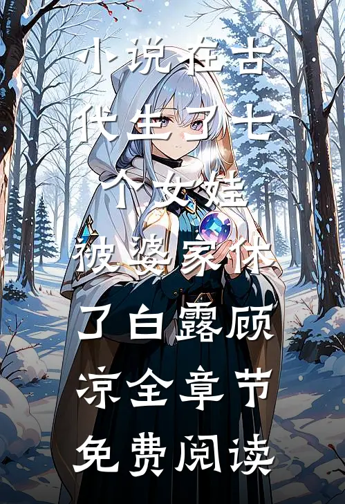 小说在古代生了七个女娃，被婆家休了白露顾凉全章节免费阅读