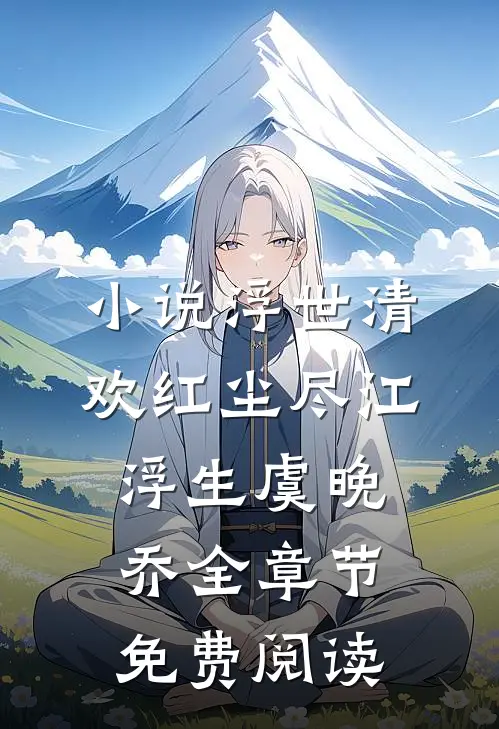 小说浮世清欢红尘尽江浮生虞晚乔全章节免费阅读