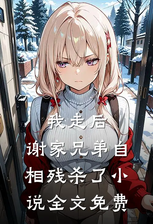 我走后，谢家兄弟自相残杀了小说全文免费
