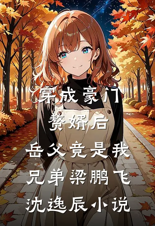 穿成豪门赘婿后，岳父竟是我兄弟梁鹏飞沈逸辰小说