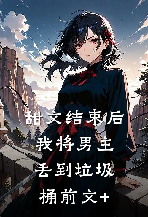 甜文结束后，我将男主丢到垃圾桶前文+