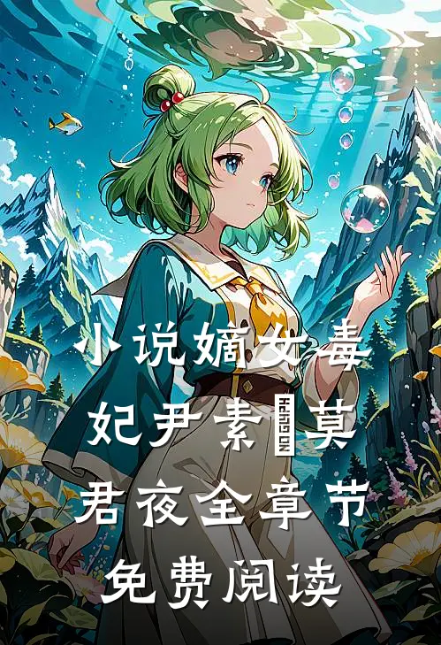 小说嫡女毒妃尹素婳莫君夜全章节免费阅读