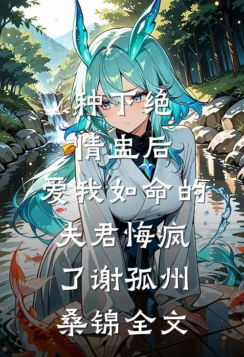 种下绝情盅后，爱我如命的夫君悔疯了谢孤州桑锦全文