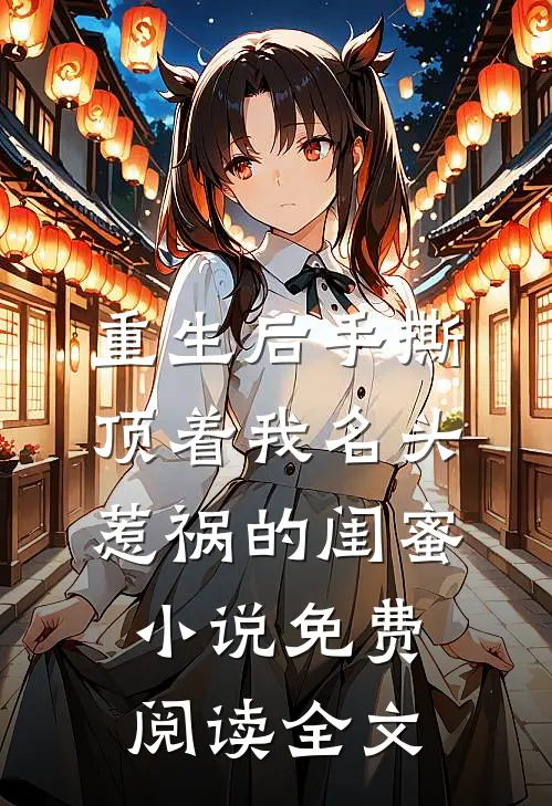 重生后手撕顶着我名头惹祸的闺蜜小说免费阅读全文