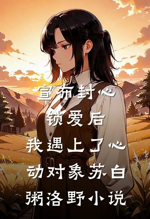 宣布封心锁爱后，我遇上了心动对象苏白粥洛野小说