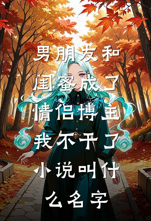 男朋友和闺蜜成了情侣博主，我不干了小说叫什么名字