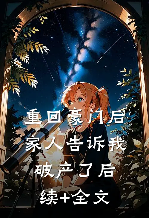 重回豪门后，家人告诉我破产了后续+全文