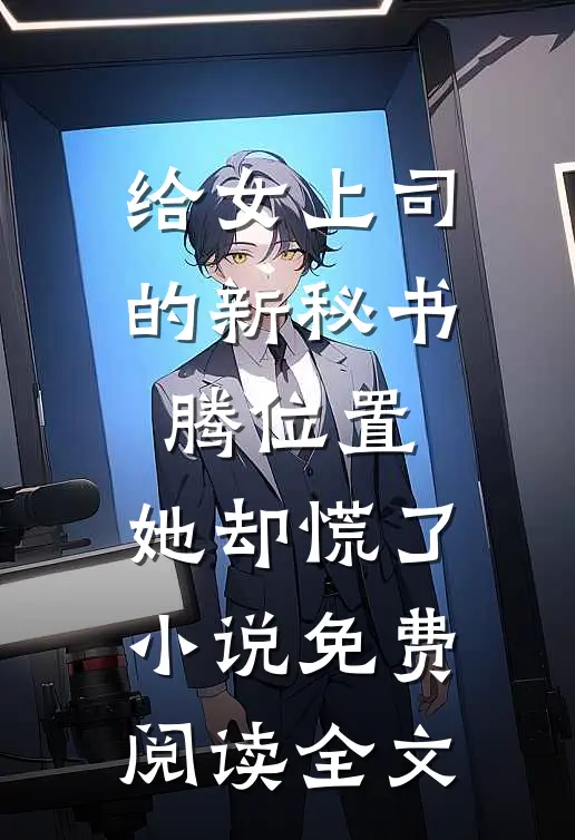 给女上司的新秘书腾位置，她却慌了小说免费阅读全文