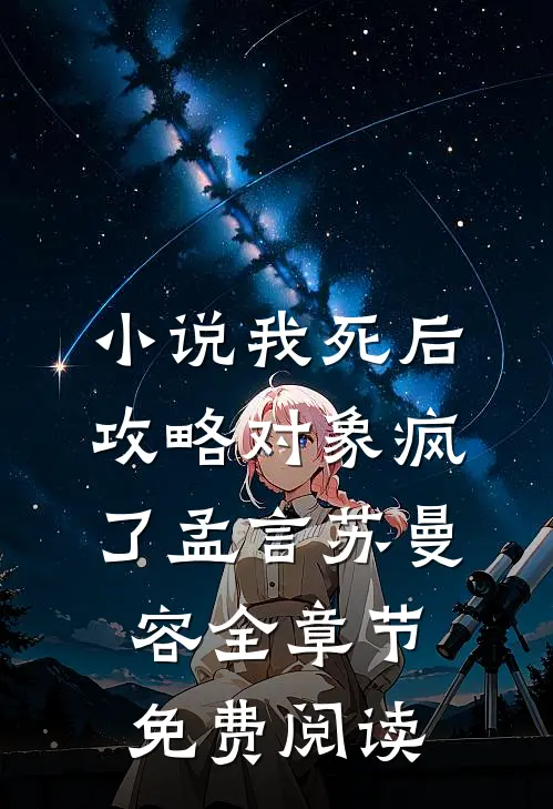 小说我死后，攻略对象疯了孟言苏曼容全章节免费阅读