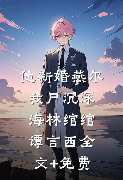 他新婚燕尔，我尸沉深海林绾绾谭言西全文+免费