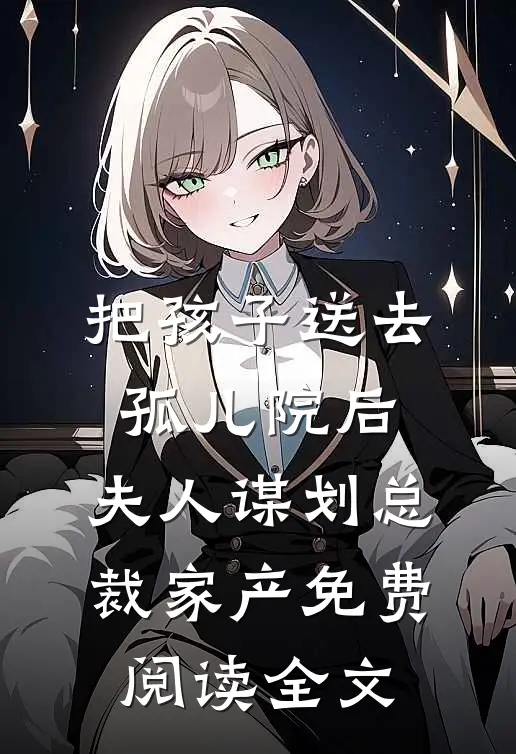 把孩子送去孤儿院后，夫人谋划总裁家产免费阅读全文