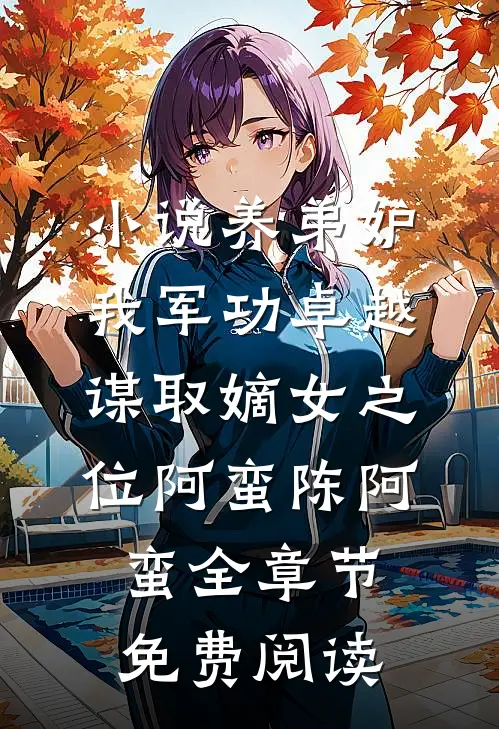 小说养弟妒我军功卓越，谋取嫡女之位阿蛮陈阿蛮全章节免费阅读