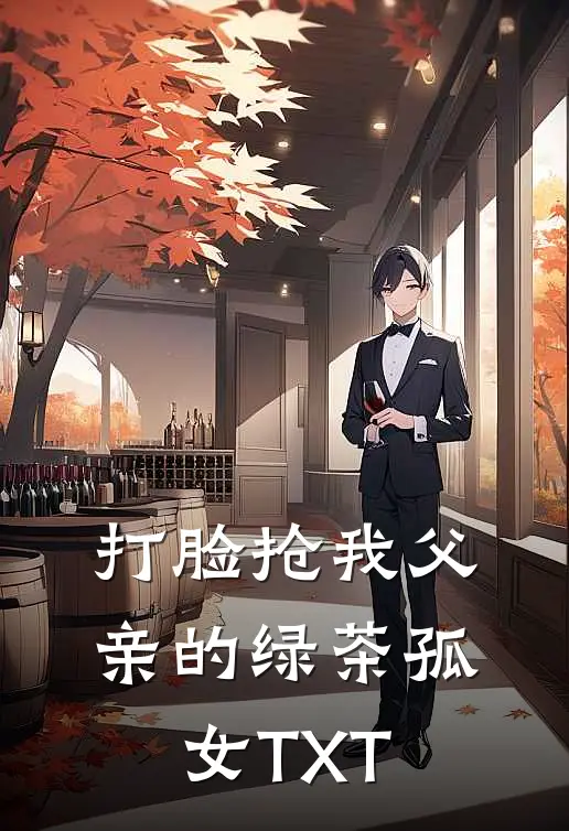 打脸抢我父亲的绿茶孤女TXT
