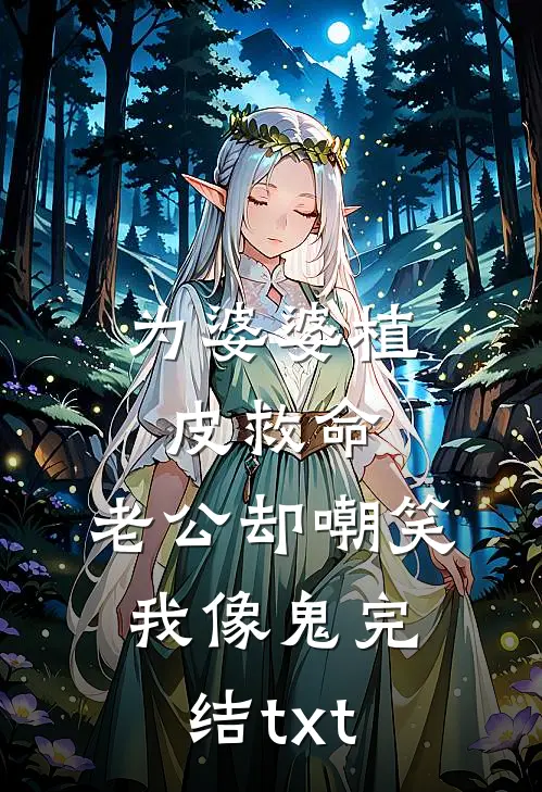 为婆婆植皮救命，老公却嘲笑我像鬼完结txt