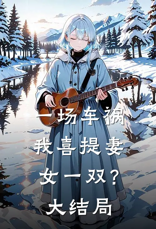 一场车祸，我喜提妻女一双？大结局