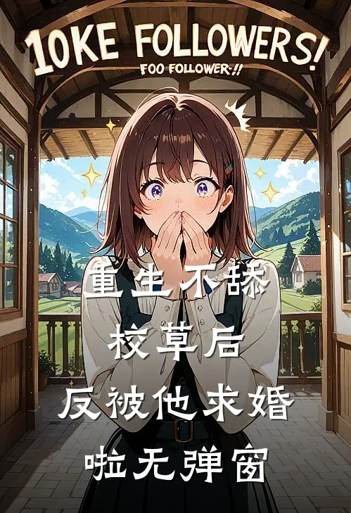 重生不舔校草后，反被他求婚啦无弹窗