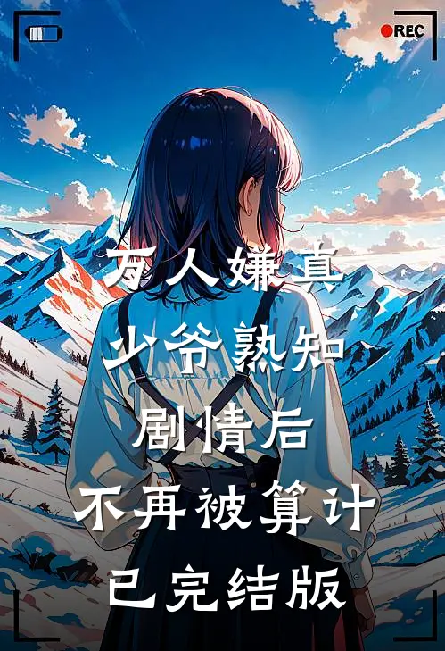 万人嫌真少爷熟知剧情后，不再被算计已完结版