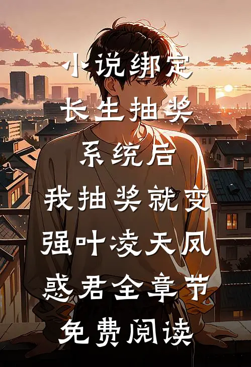 小说绑定长生抽奖系统后，我抽奖就变强叶凌天凤惑君全章节免费阅读