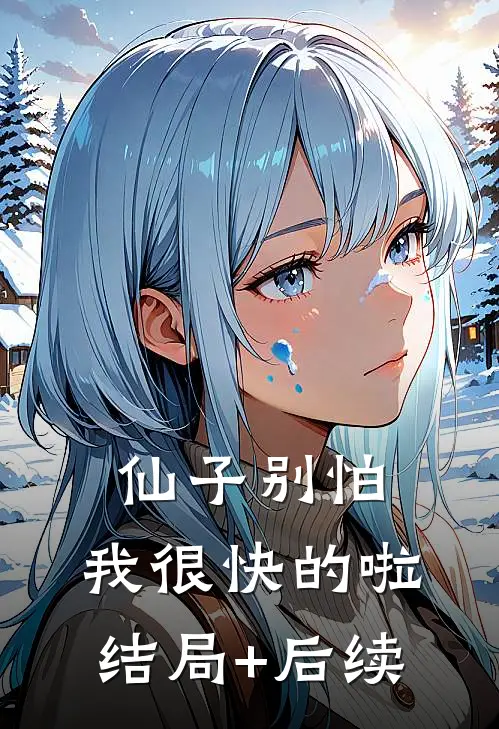仙子别怕，我很快的啦结局+后续
