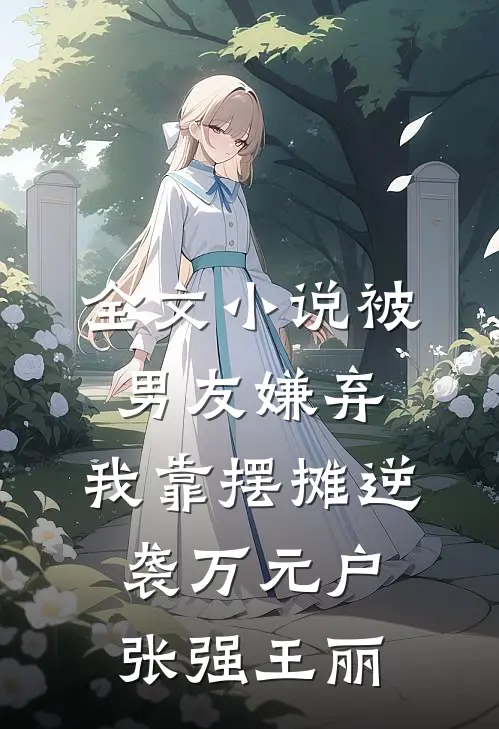全文小说被男友嫌弃，我靠摆摊逆袭万元户张强王丽