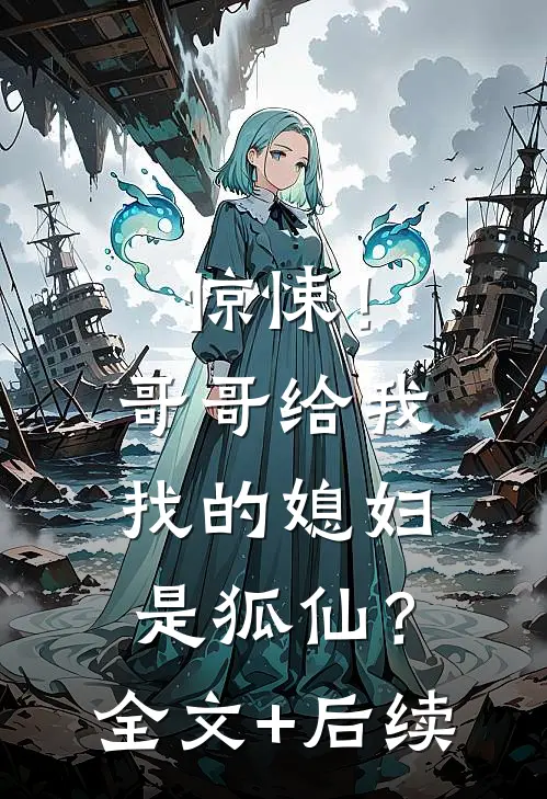 惊悚！哥哥给我找的媳妇是狐仙？全文+后续
