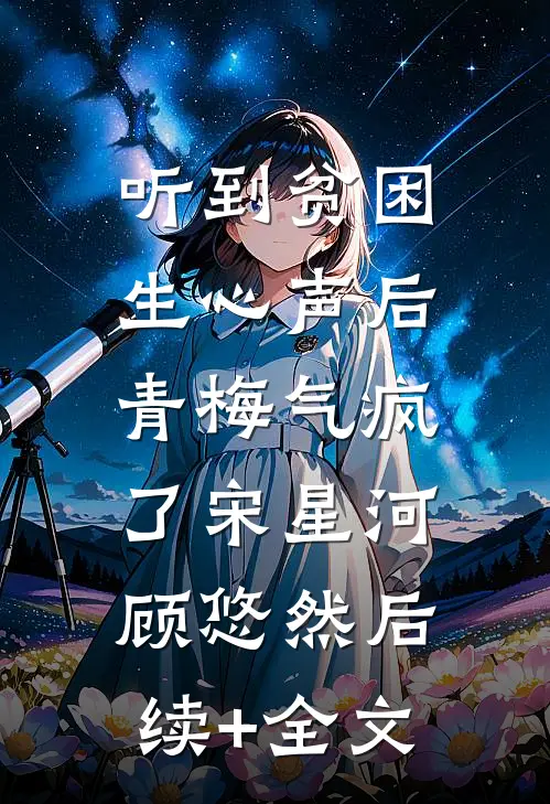 听到贫困生心声后，青梅气疯了宋星河顾悠然后续+全文