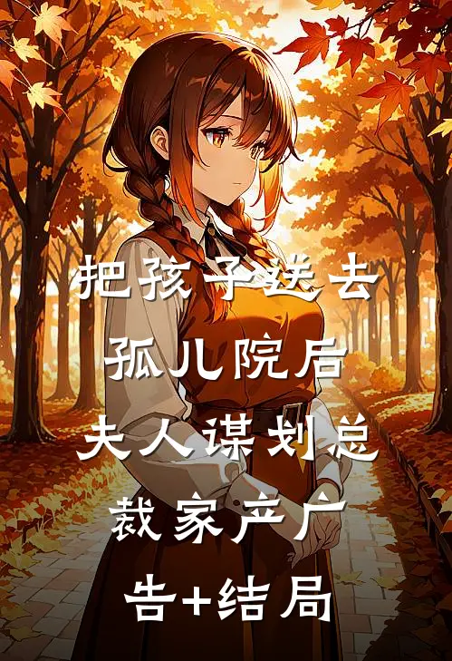 把孩子送去孤儿院后，夫人谋划总裁家产广告+结局