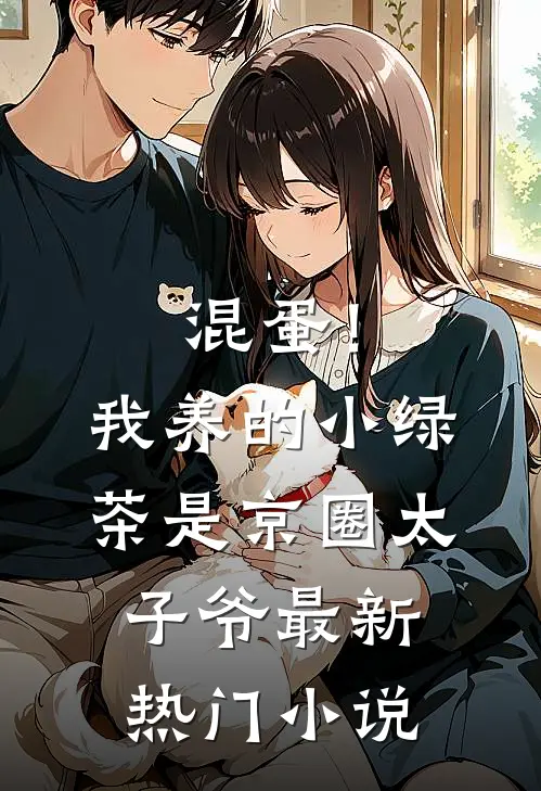 混蛋！我养的小绿茶是京圈太子爷最新热门小说