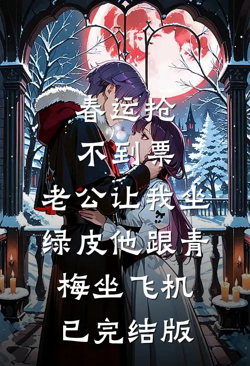 春运抢不到票，老公让我坐绿皮他跟青梅坐飞机已完结版