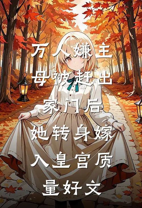 万人嫌主母被赶出家门后，她转身嫁入皇宫质量好文