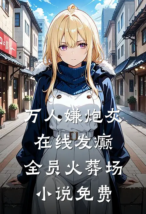 万人嫌炮灰在线发癫，全员火葬场小说免费