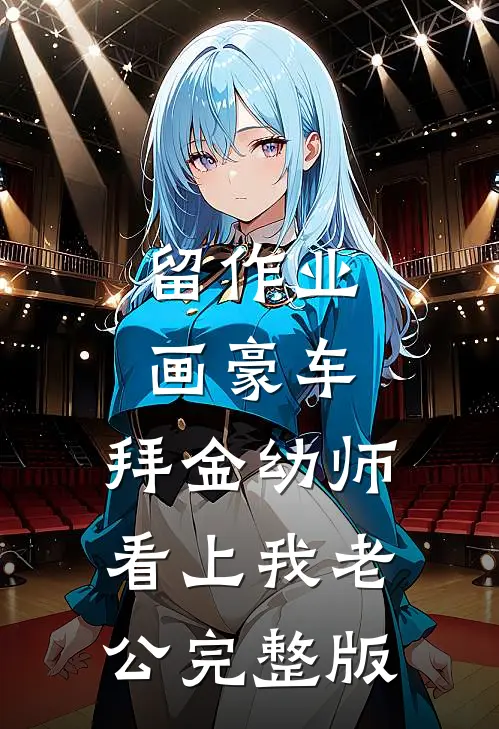 留作业画豪车，拜金幼师看上我老公完整版