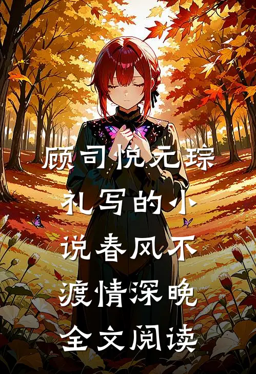 顾司悦元琮礼写的小说春风不渡情深晚全文阅读