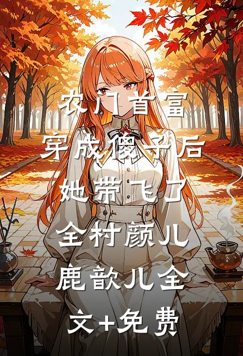 农门首富：穿成傻子后她带飞了全村颜儿鹿歆儿全文+免费