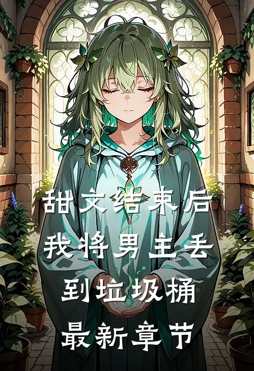 甜文结束后，我将男主丢到垃圾桶最新章节
