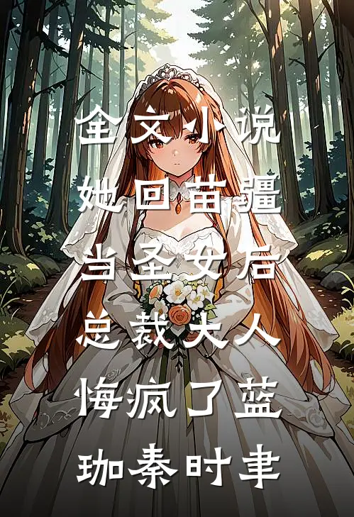 全文小说她回苗疆当圣女后，总裁大人悔疯了蓝珈秦时聿