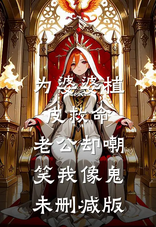 为婆婆植皮救命，老公却嘲笑我像鬼未删减版