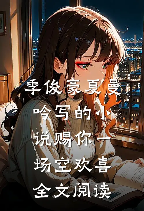 季俊豪夏曼吟写的小说赐你一场空欢喜全文阅读