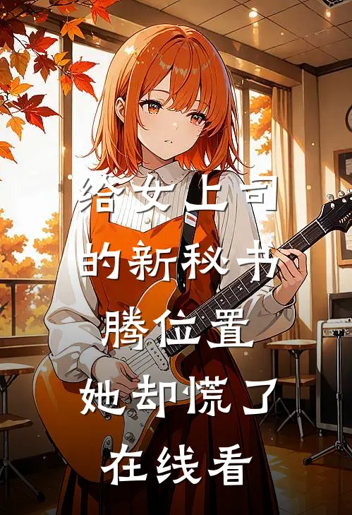 给女上司的新秘书腾位置，她却慌了在线看