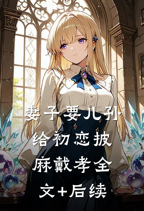妻子要儿孙给初恋披麻戴孝全文+后续