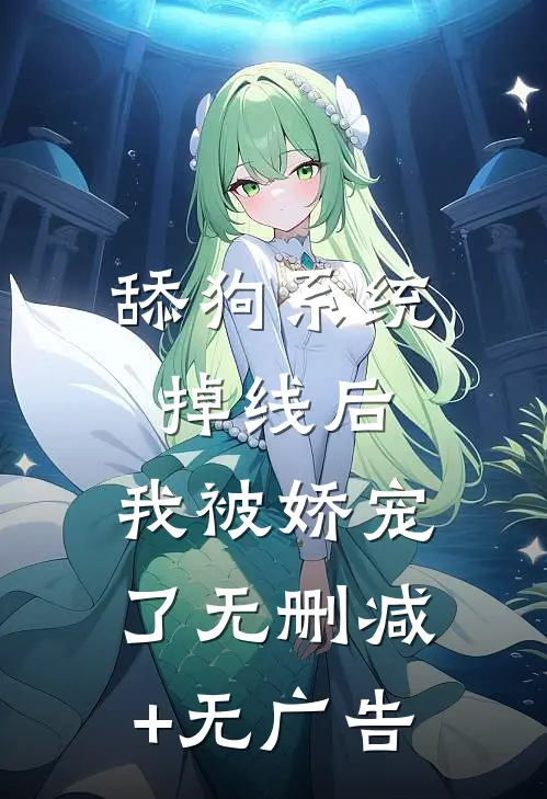 舔狗系统掉线后，我被娇宠了无删减+无广告
