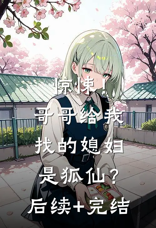 惊悚！哥哥给我找的媳妇是狐仙？后续+完结