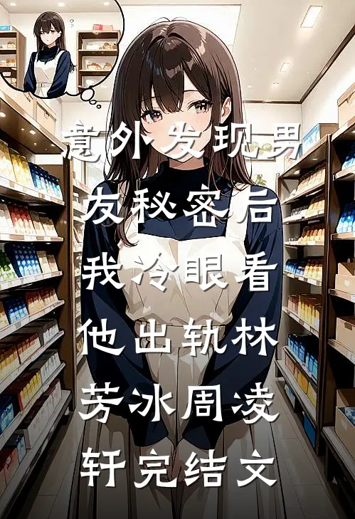 意外发现男友秘密后，我冷眼看他出轨林芳冰周凌轩完结文