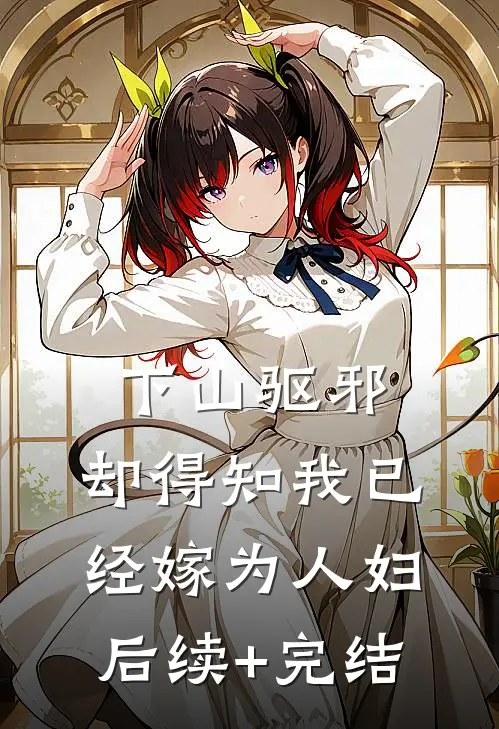 下山驱邪，却得知我已经嫁为人妇后续+完结