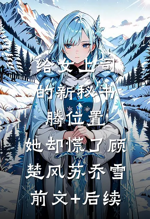 给女上司的新秘书腾位置，她却慌了顾楚风苏乔雪前文+后续