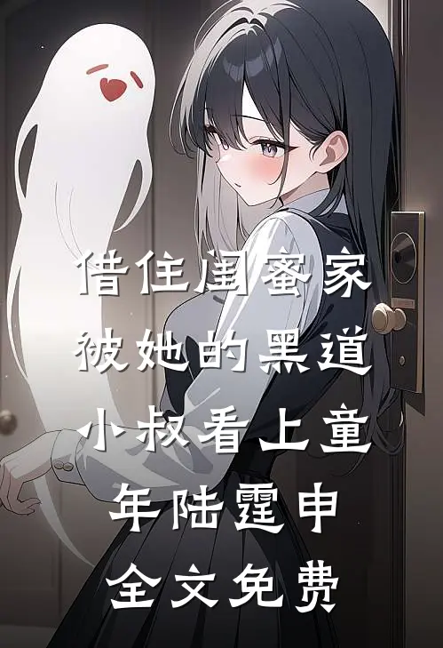 借住闺蜜家，被她的黑道小叔看上童年陆霆申全文免费