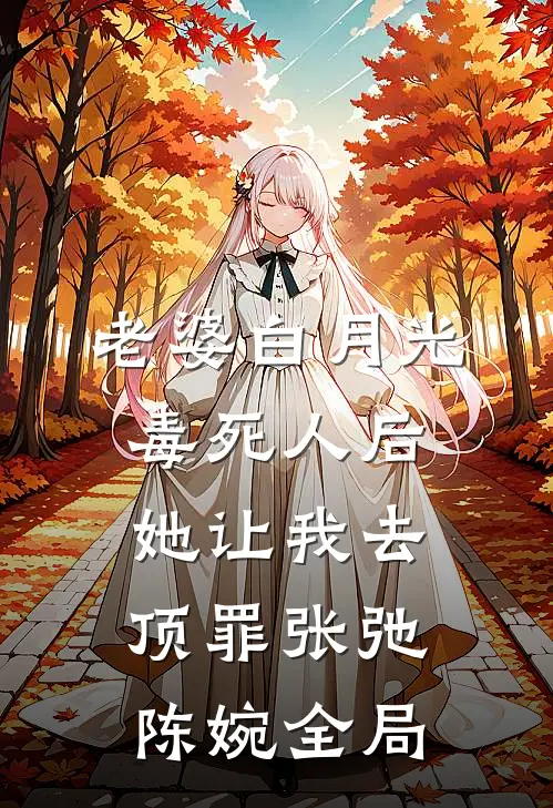 老婆白月光毒死人后她让我去顶罪张弛陈婉全局